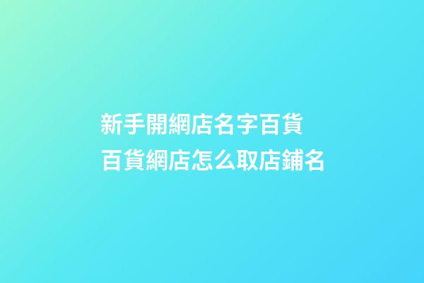 新手開網店名字百貨 百貨網店怎么取店鋪名-第1張-店鋪起名-玄機派